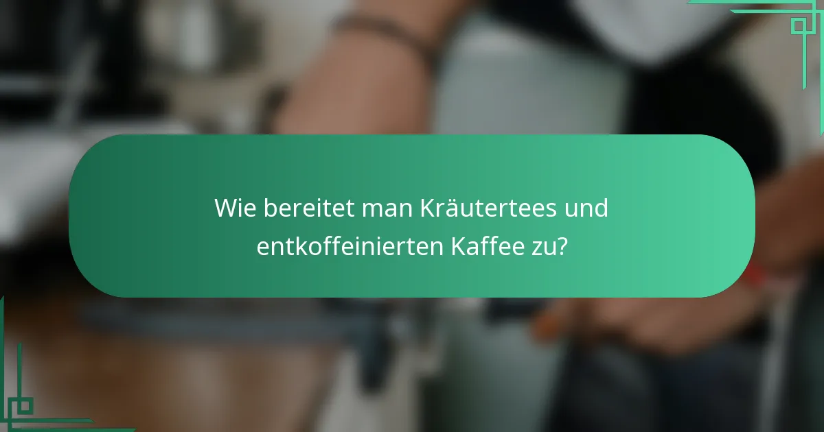 Wie bereitet man Kräutertees und entkoffeinierten Kaffee zu?