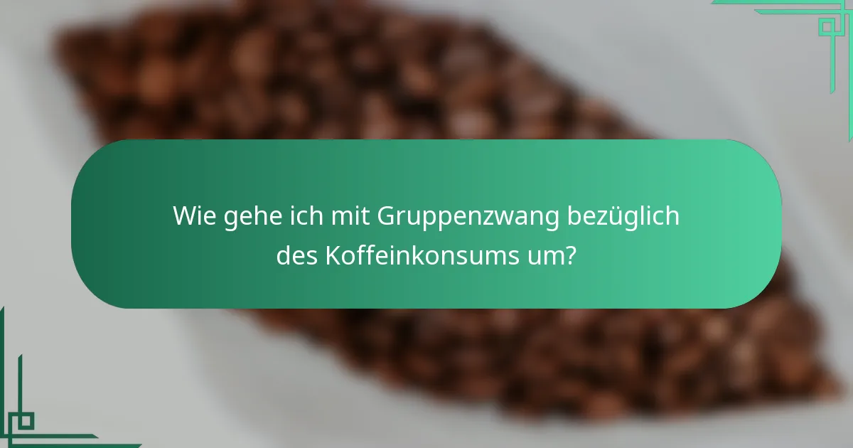 Wie gehe ich mit Gruppenzwang bezüglich des Koffeinkonsums um?