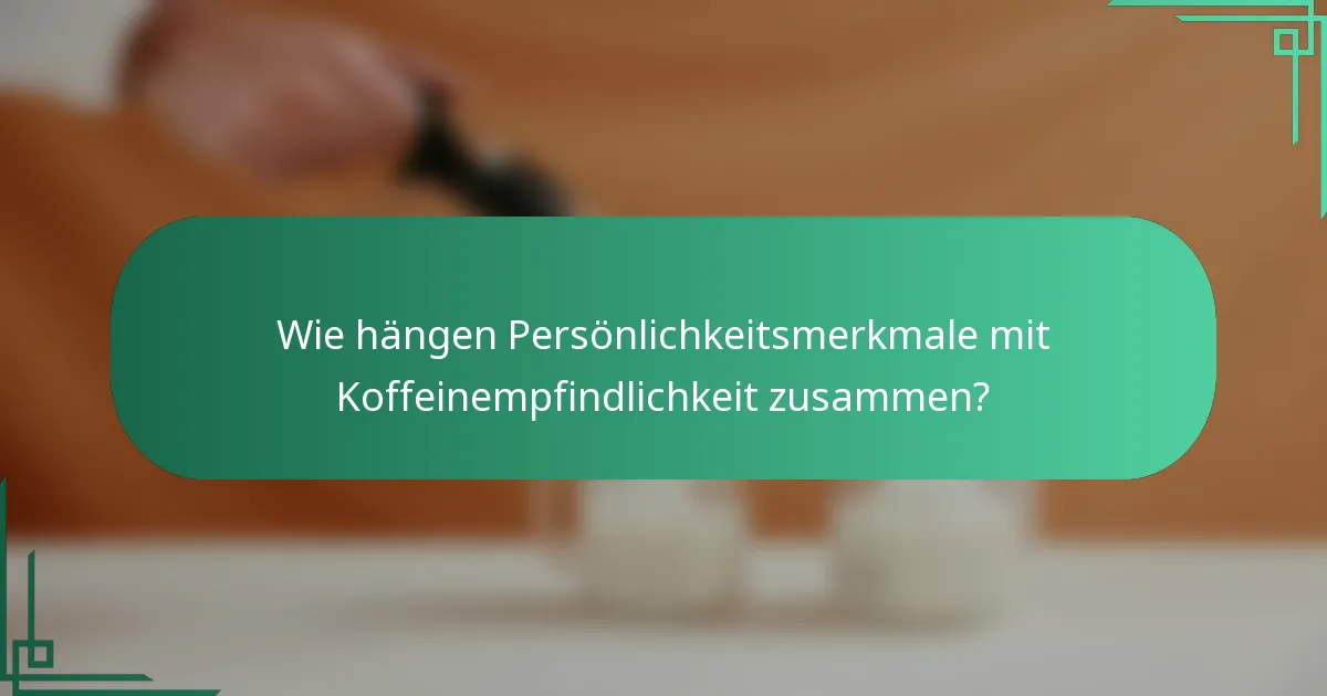 Wie hängen Persönlichkeitsmerkmale mit Koffeinempfindlichkeit zusammen?