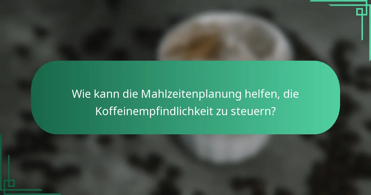 Wie kann die Mahlzeitenplanung helfen, die Koffeinempfindlichkeit zu steuern?