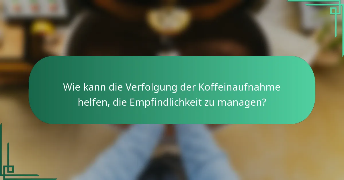 Wie kann die Verfolgung der Koffeinaufnahme helfen, die Empfindlichkeit zu managen?