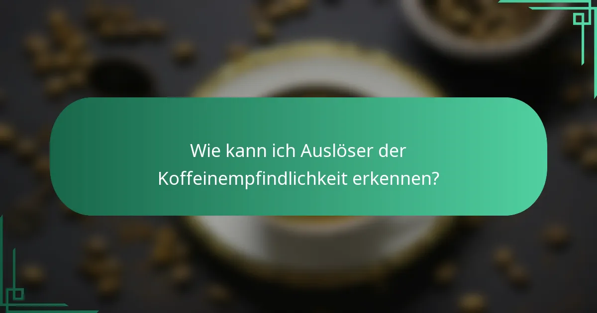 Wie kann ich Auslöser der Koffeinempfindlichkeit erkennen?