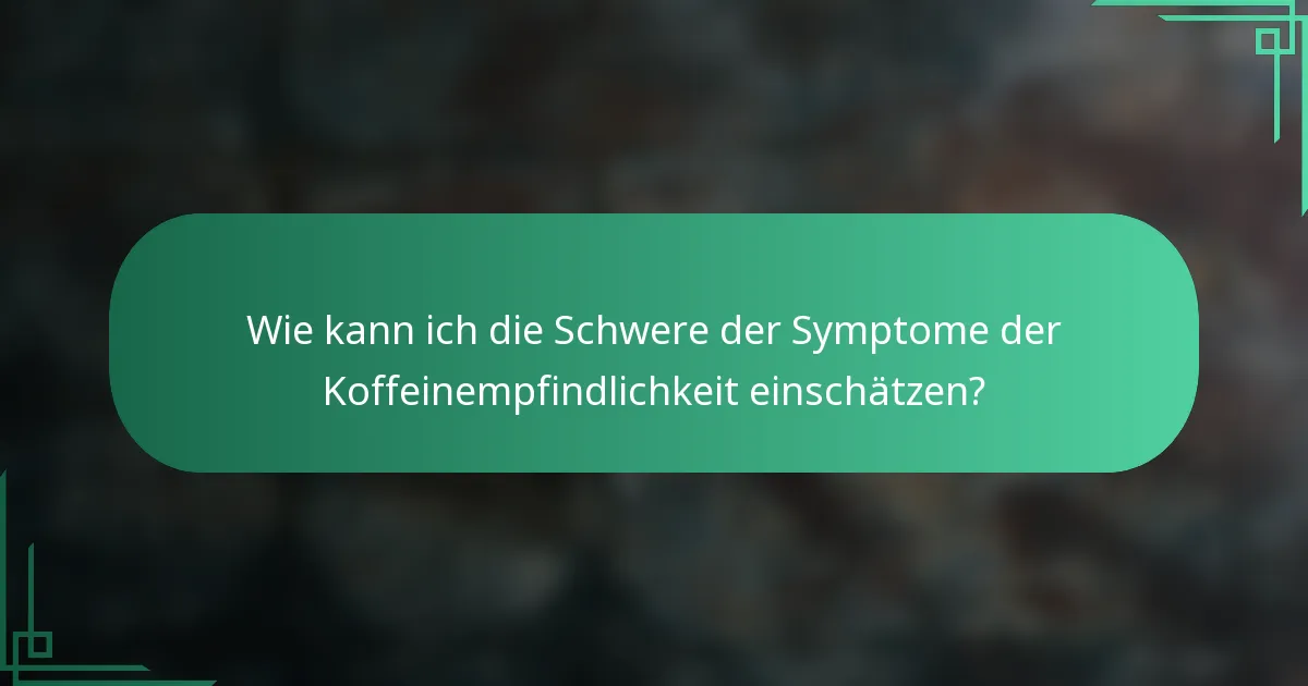 Wie kann ich die Schwere der Symptome der Koffeinempfindlichkeit einschätzen?