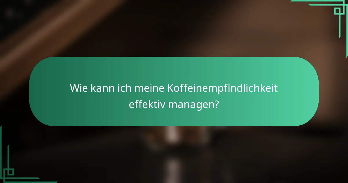 Wie kann ich meine Koffeinempfindlichkeit effektiv managen?