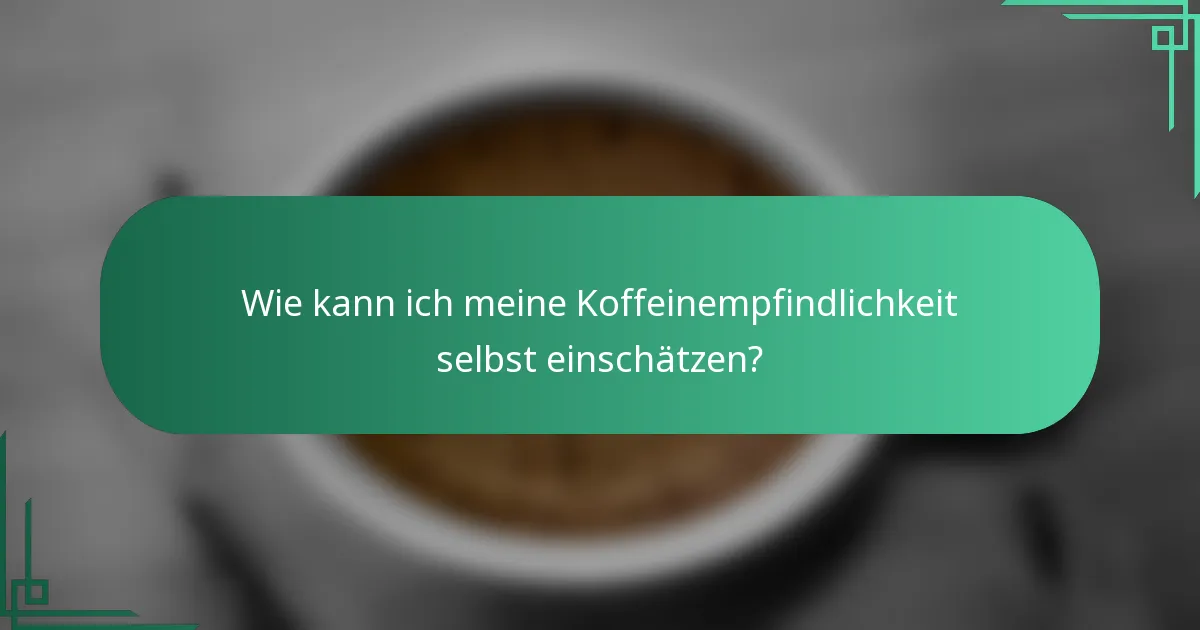 Wie kann ich meine Koffeinempfindlichkeit selbst einschätzen?
