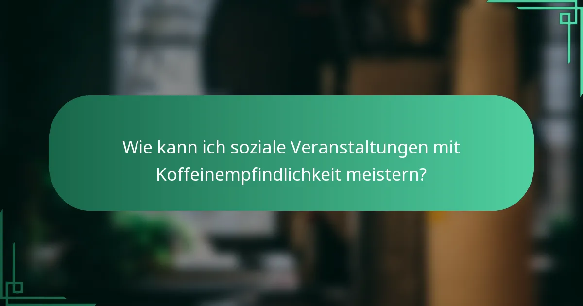 Wie kann ich soziale Veranstaltungen mit Koffeinempfindlichkeit meistern?