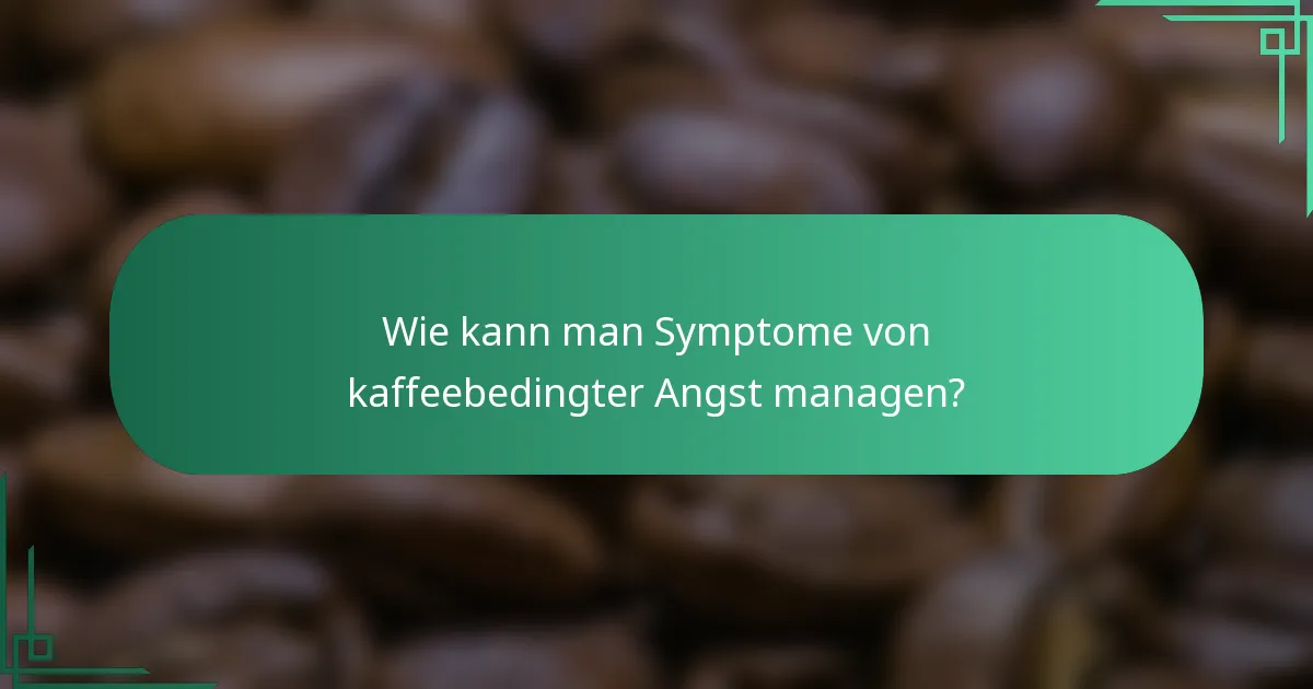 Wie kann man Symptome von kaffeebedingter Angst managen?