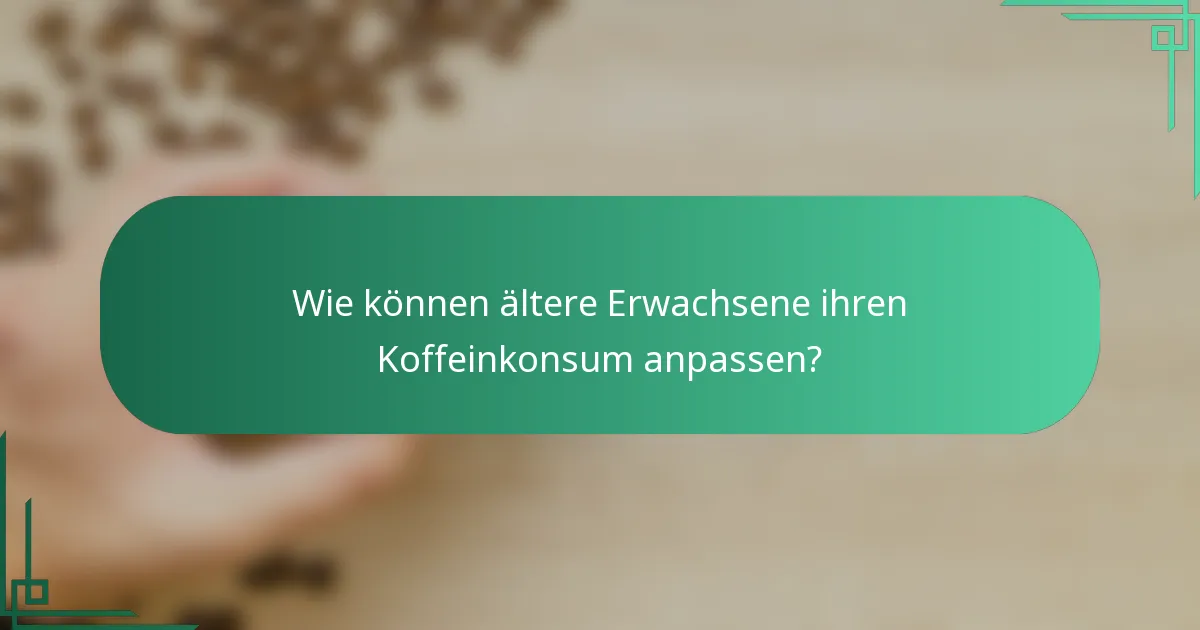 Wie können ältere Erwachsene ihren Koffeinkonsum anpassen?