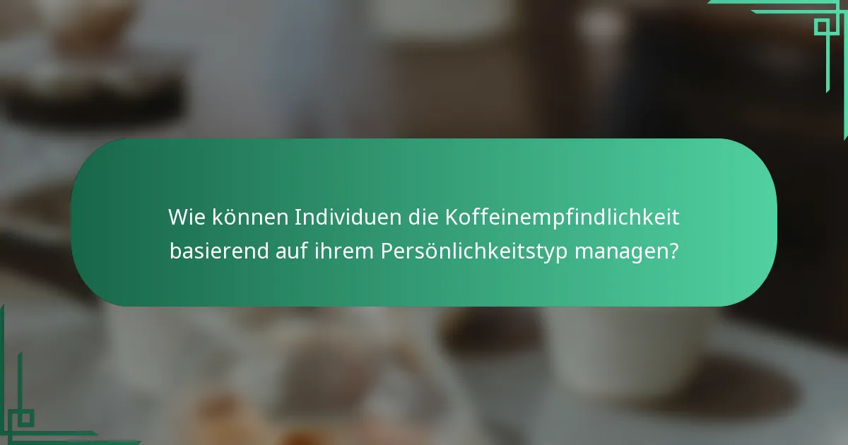 Wie können Individuen die Koffeinempfindlichkeit basierend auf ihrem Persönlichkeitstyp managen?