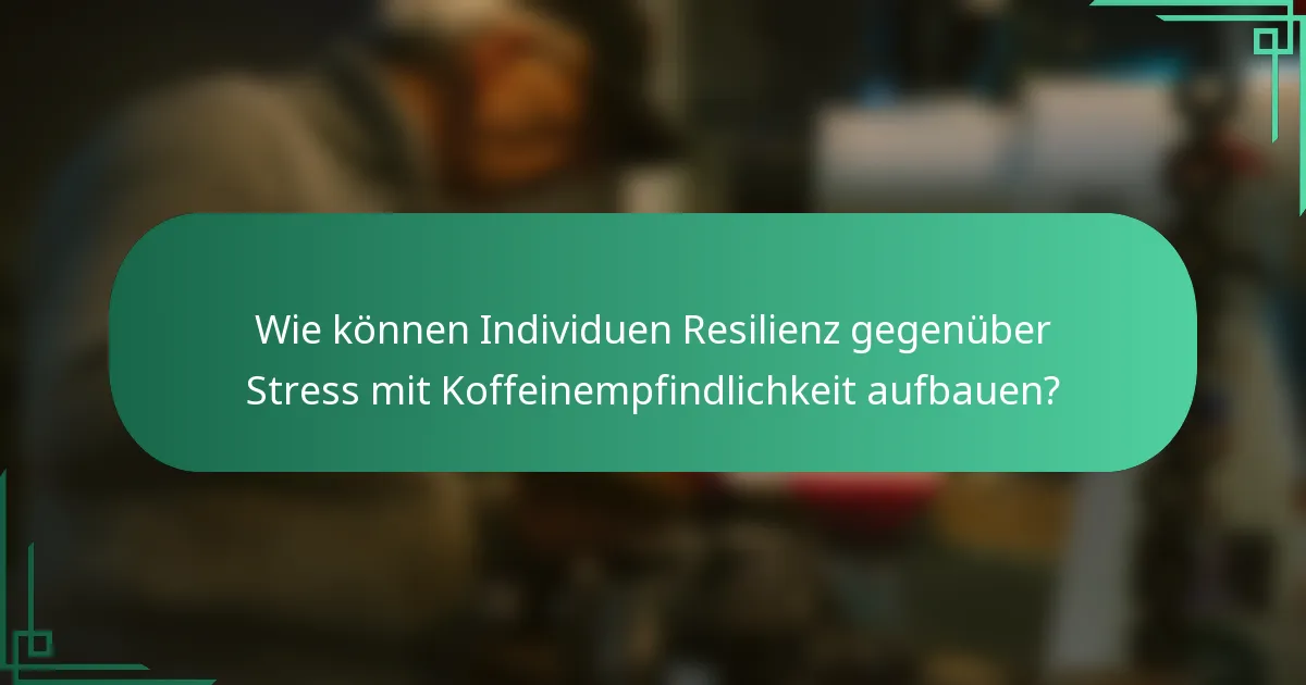 Wie können Individuen Resilienz gegenüber Stress mit Koffeinempfindlichkeit aufbauen?