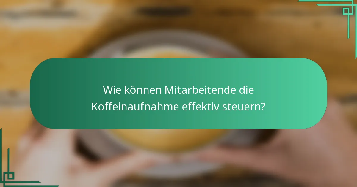 Wie können Mitarbeitende die Koffeinaufnahme effektiv steuern?