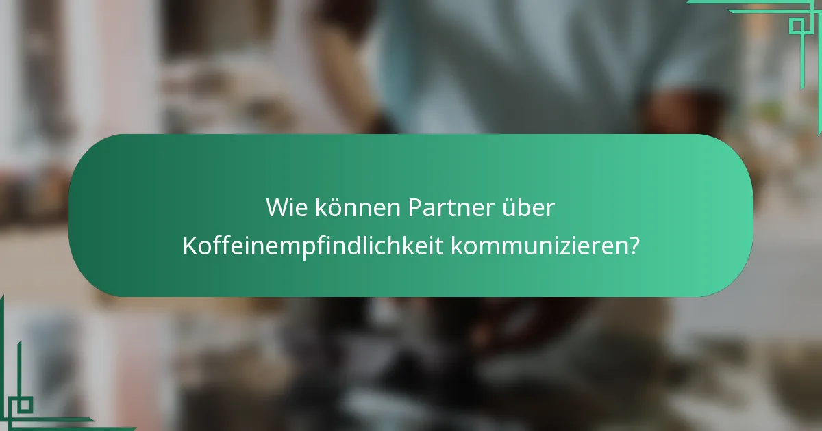 Wie können Partner über Koffeinempfindlichkeit kommunizieren?