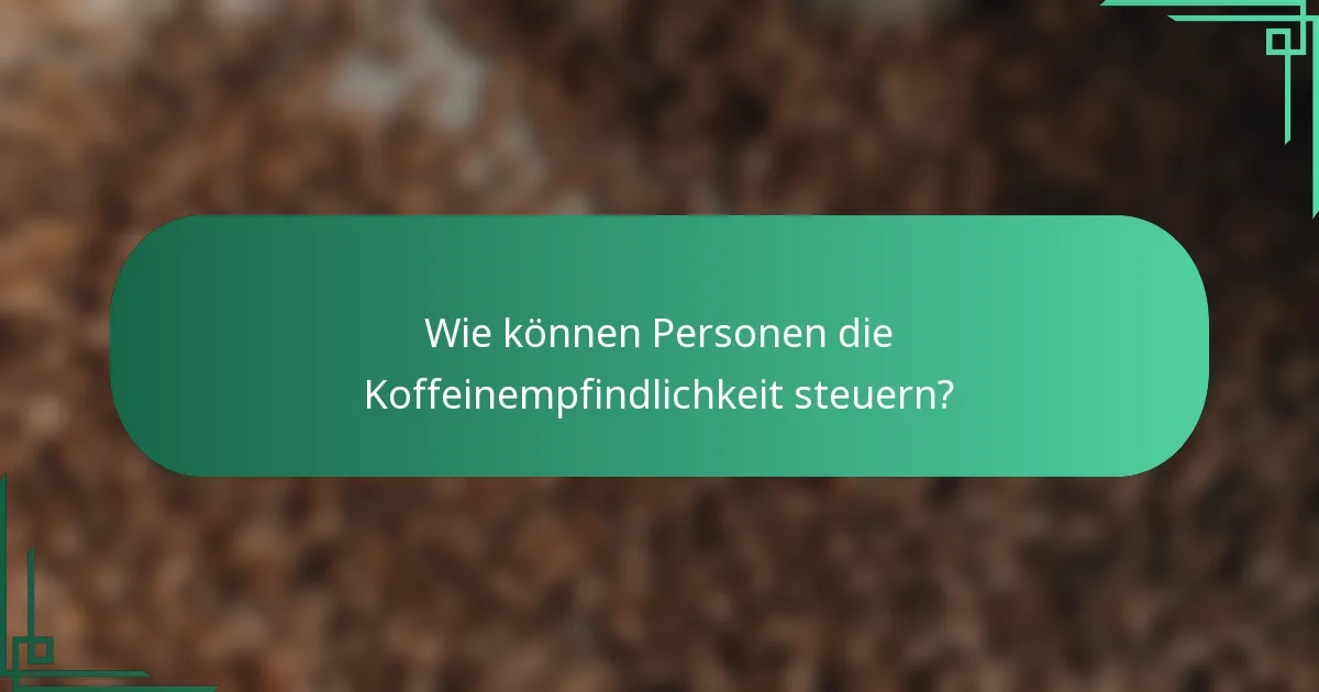 Wie können Personen die Koffeinempfindlichkeit steuern?