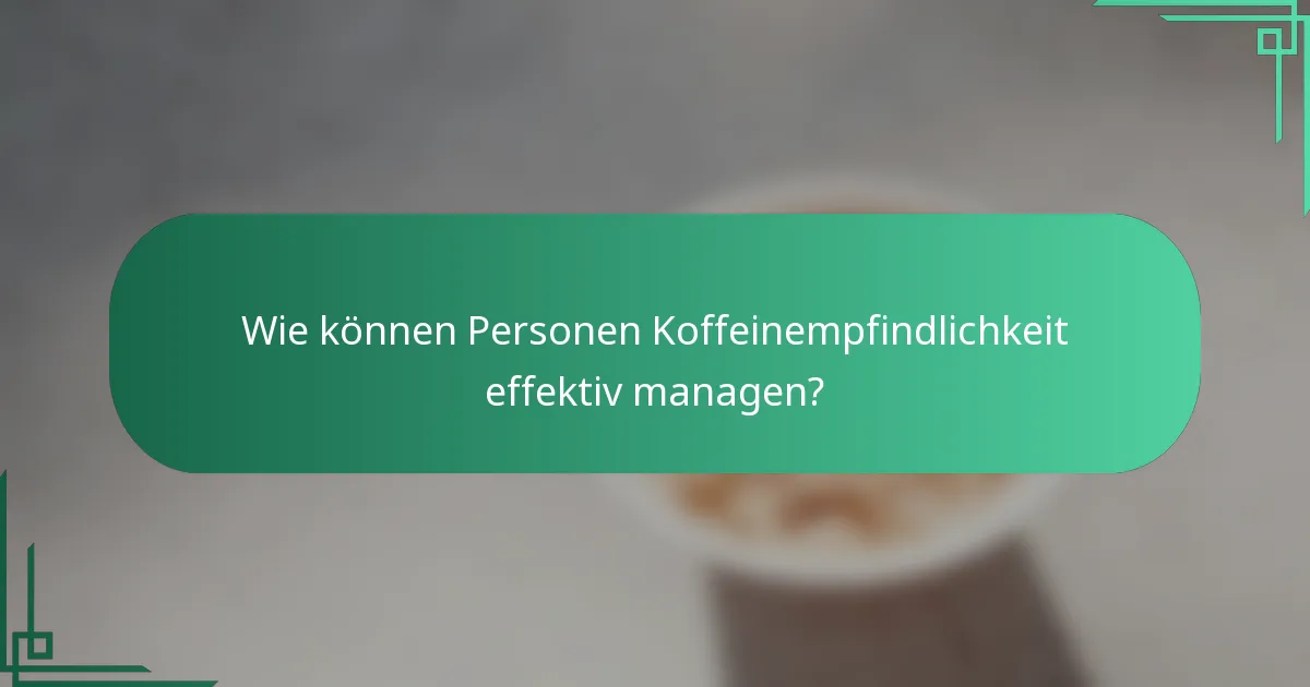 Wie können Personen Koffeinempfindlichkeit effektiv managen?