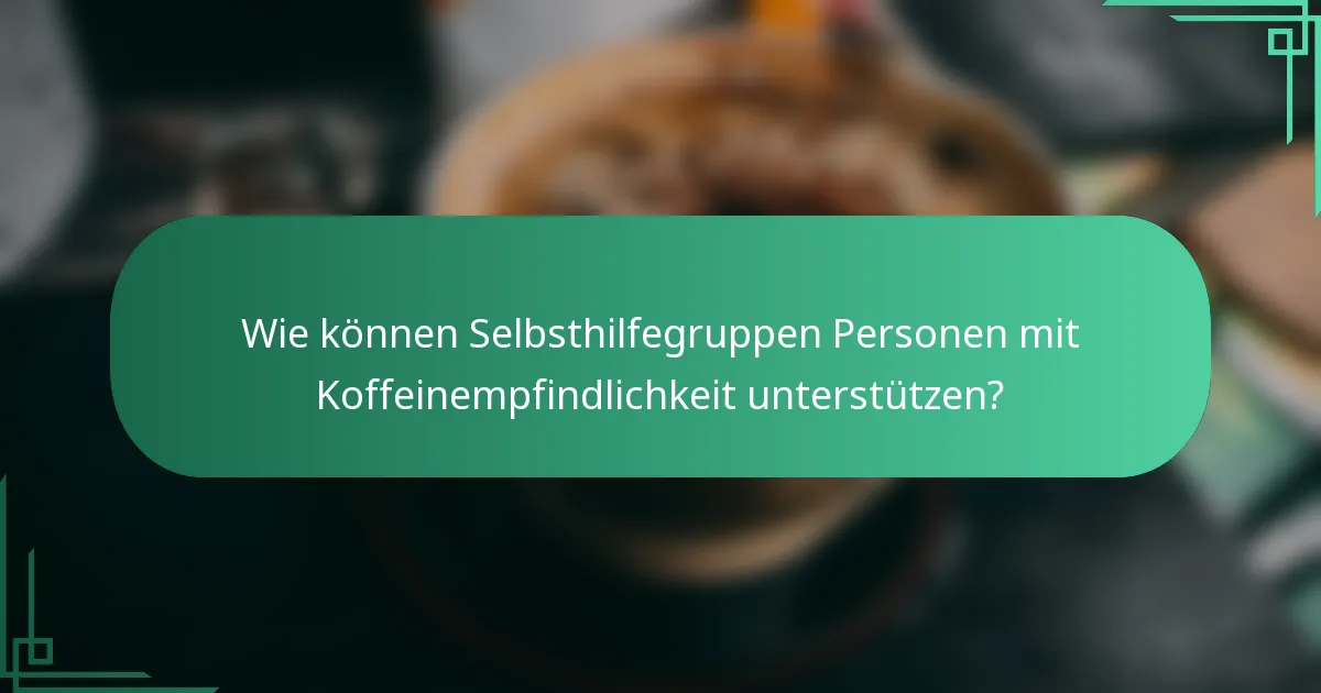 Wie können Selbsthilfegruppen Personen mit Koffeinempfindlichkeit unterstützen?