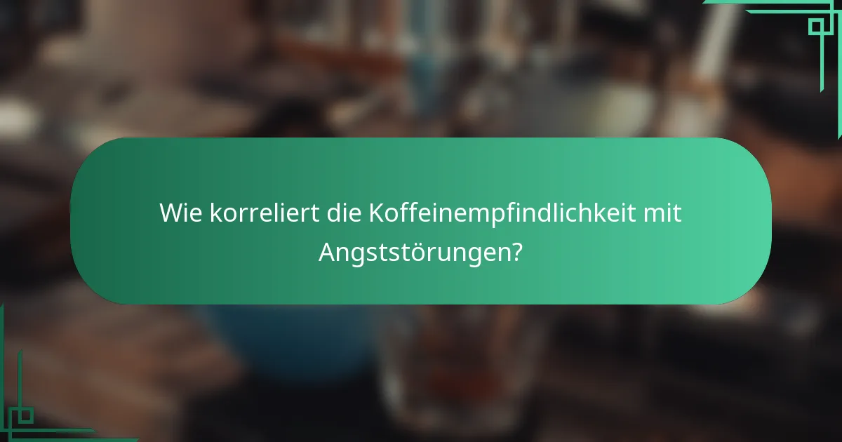 Wie korreliert die Koffeinempfindlichkeit mit Angststörungen?