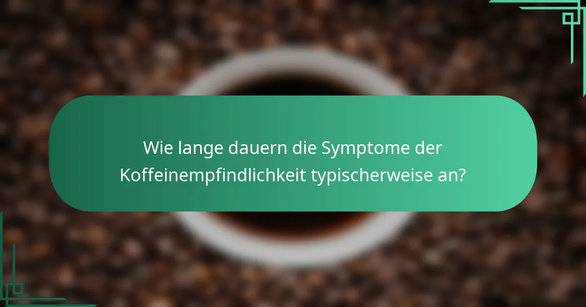Wie lange dauern die Symptome der Koffeinempfindlichkeit typischerweise an?