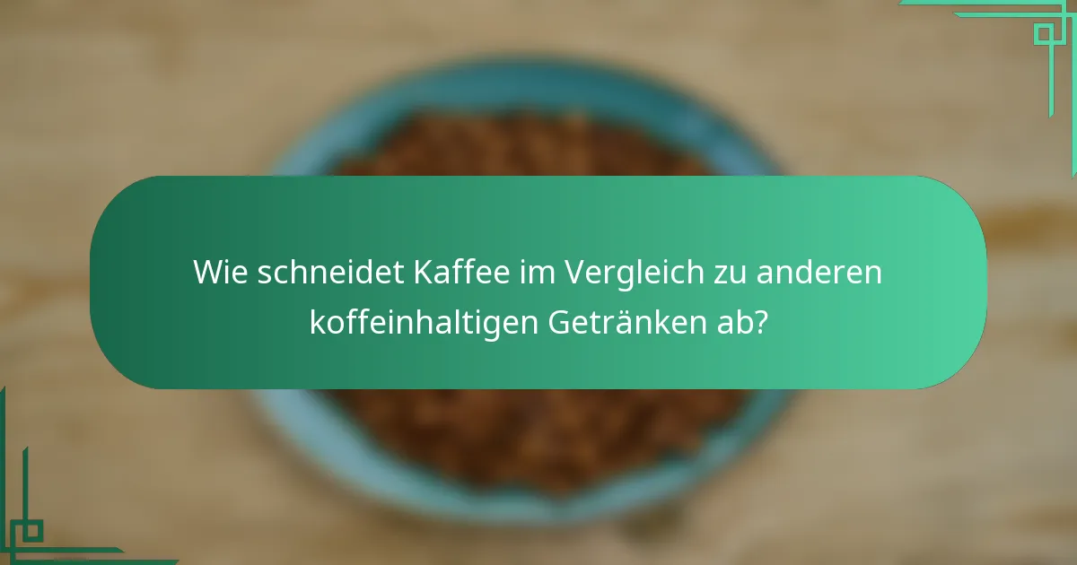 Wie schneidet Kaffee im Vergleich zu anderen koffeinhaltigen Getränken ab?