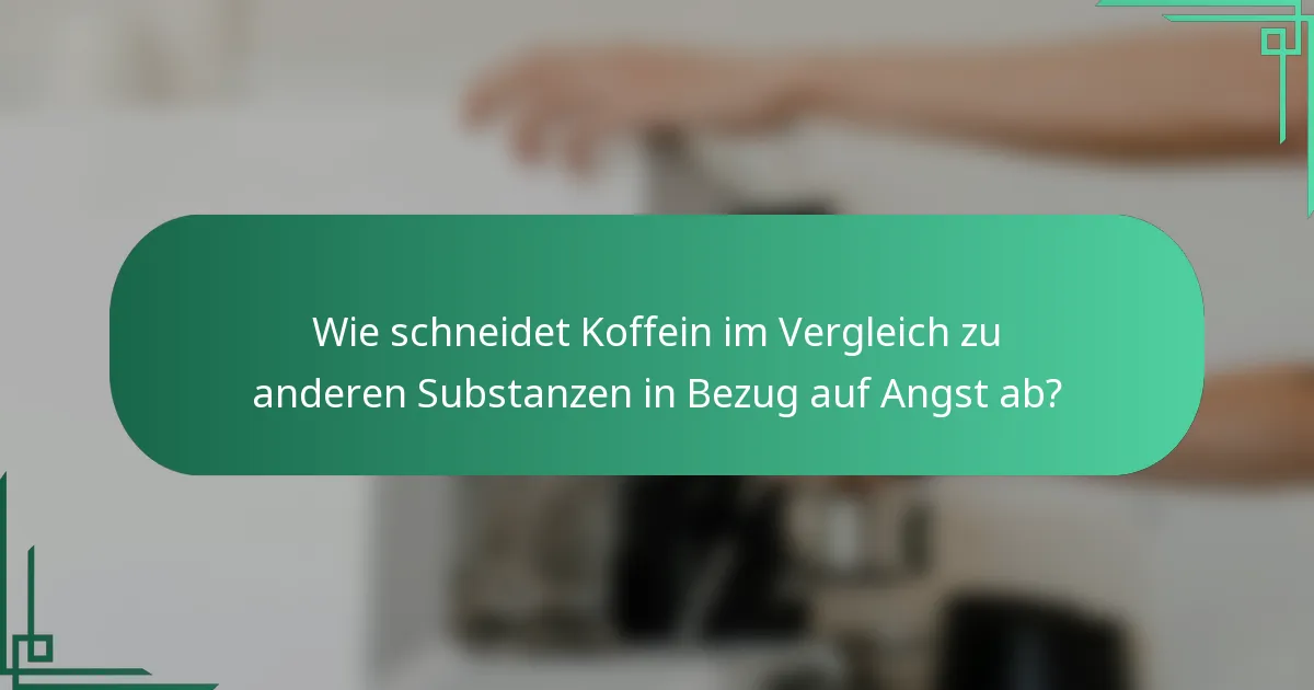 Wie schneidet Koffein im Vergleich zu anderen Substanzen in Bezug auf Angst ab?
