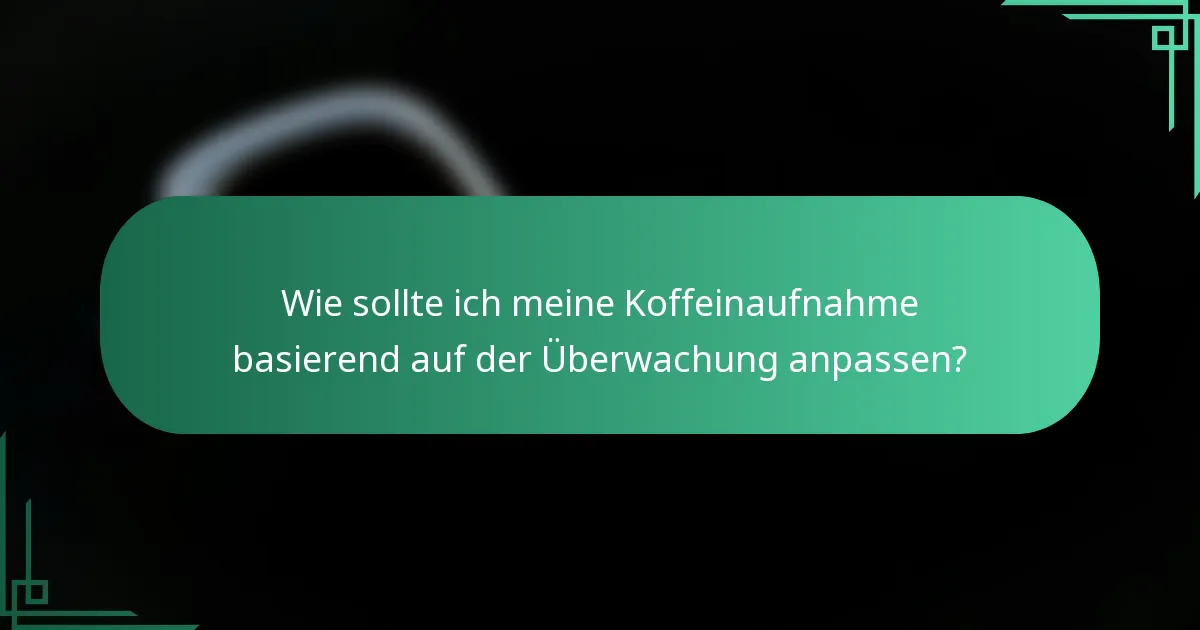 Wie sollte ich meine Koffeinaufnahme basierend auf der Überwachung anpassen?