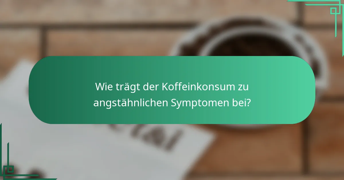 Wie trägt der Koffeinkonsum zu angstähnlichen Symptomen bei?