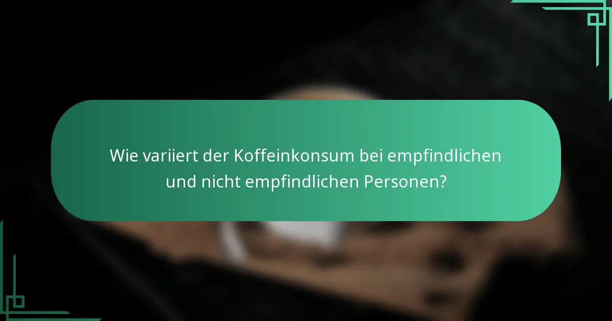 Wie variiert der Koffeinkonsum bei empfindlichen und nicht empfindlichen Personen?