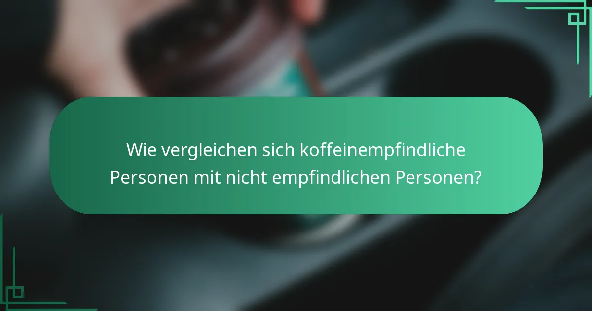 Wie vergleichen sich koffeinempfindliche Personen mit nicht empfindlichen Personen?