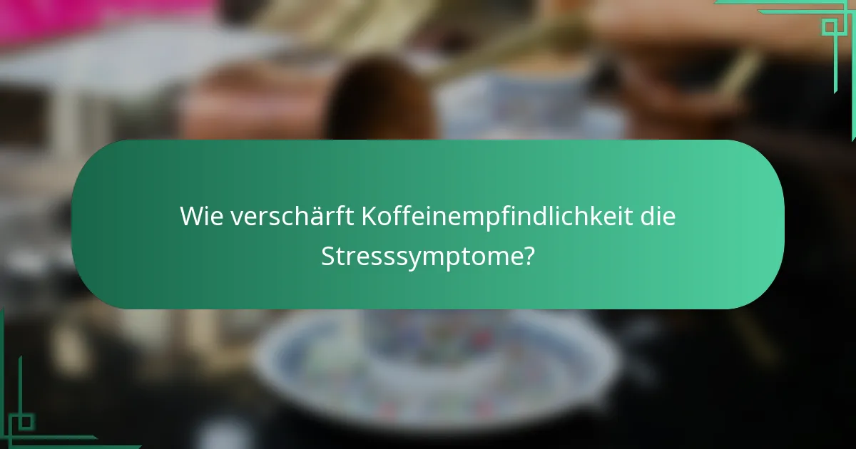 Wie verschärft Koffeinempfindlichkeit die Stresssymptome?