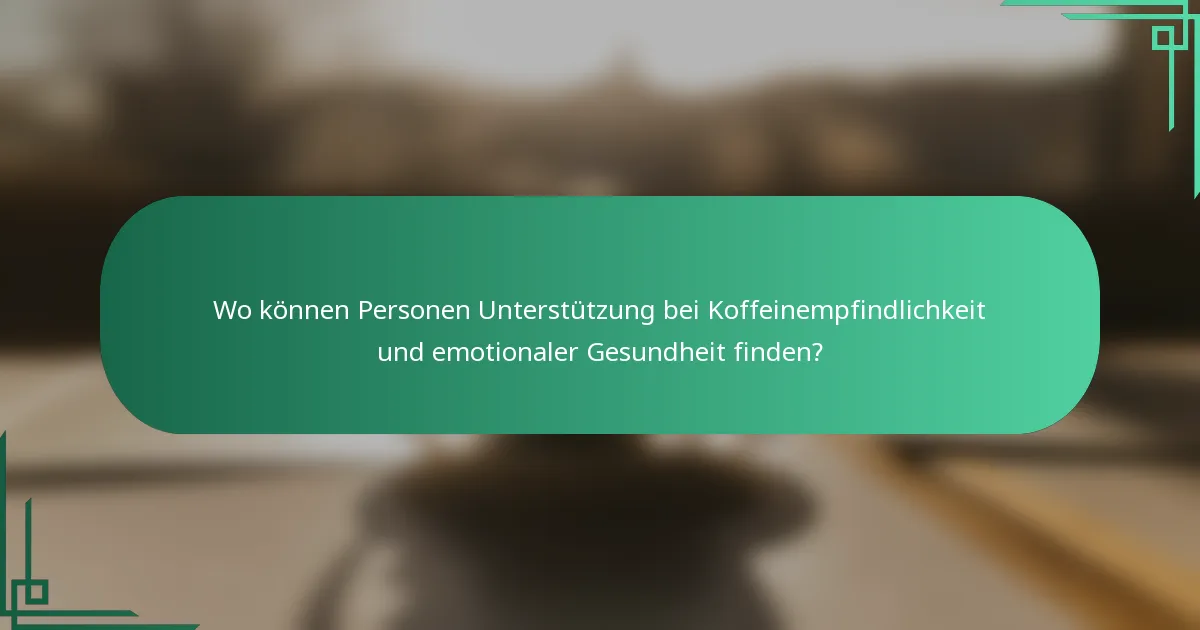 Wo können Personen Unterstützung bei Koffeinempfindlichkeit und emotionaler Gesundheit finden?